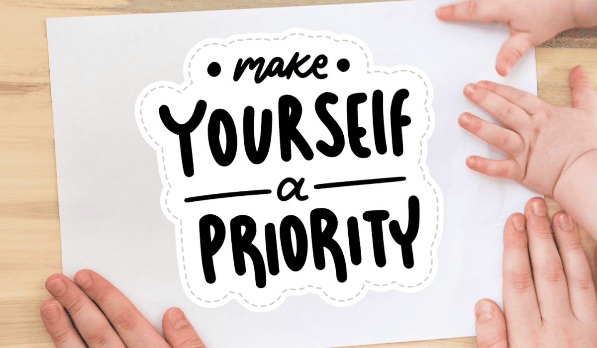 Image shows a pair of children's hands with their parent's hands holding down a piece of paper. Image reads, "Make Yourself a Priority"